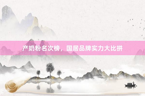 产奶粉名次榜，国居品牌实力大比拼