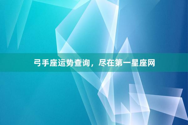 弓手座运势查询，尽在第一星座网