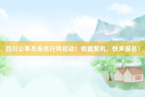 四川公事员报名行将启动！收拢契机，快来报名！
